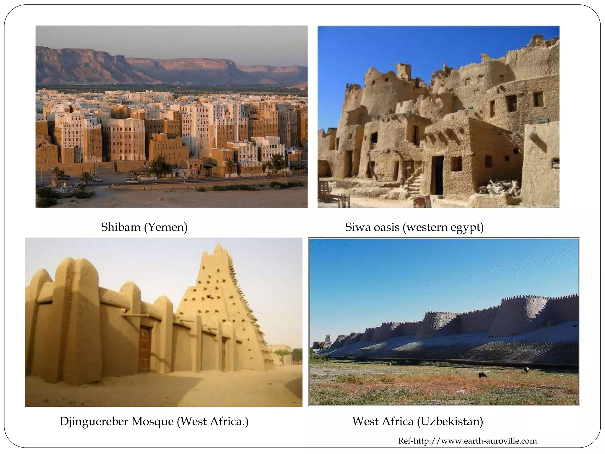 Djinguereber Mosque (West Africa.) West Africa (Uzbekistan)
Shibam (Yemen) Siwa oasis (western egypt)
Ref-http://www.earth-auroville.com
 