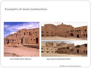 Taos Pueblo (New Mexico) Arg-e bam (southeastern Iran,)
Ref-http://www.earth-auroville.com
Examples of mud construction-
 