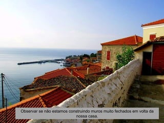 Observar se não estamos construindo muros muito fechados em volta da
                           nossa casa.
 