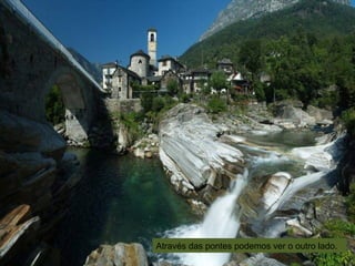 Através das pontes podemos ver o outro lado.
 