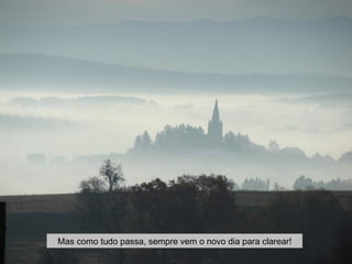 Mas como tudo passa, sempre vem o novo dia para clarear!
 