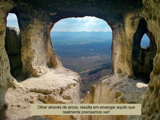 Olhar através de arcos, resulta em enxergar aquilo que
realmente precisamos ver!
 