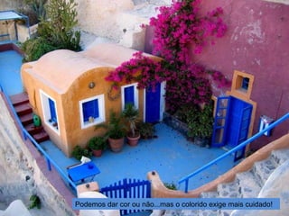 Podemos dar cor ou não...mas o colorido exige mais cuidado!
 