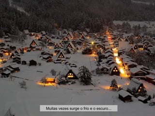 Muitas vezes surge o frio e o escuro...
 