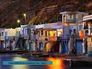 Toda reforma ou mudança traz “caos”.
 