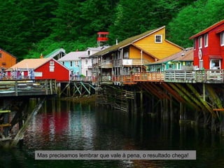 Mas precisamos lembrar que vale à pena, o resultado chega!
 