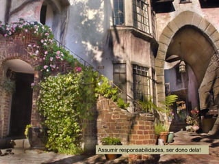 Assumir responsabilidades, ser dono dela!
 