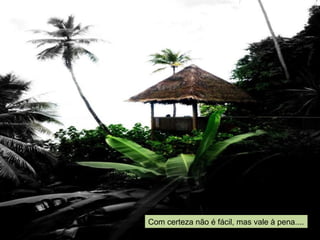 Com certeza não é fácil, mas vale à pena....
 