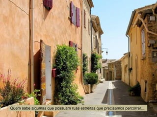 Quem sabe algumas que possuam ruas estreitas que precisamos percorrer...
 