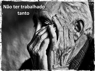 Não ter trabalhado
tanto
 