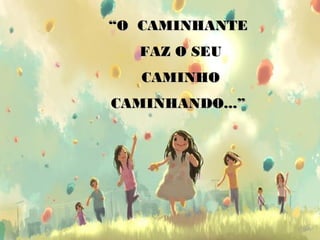 ““O CAMINHANTEO CAMINHANTE
FAZ O SEUFAZ O SEU
CAMINHOCAMINHO
CAMINHANDO...”CAMINHANDO...”
 