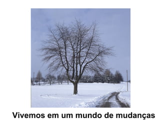 Vivemos em um mundo de mudanças
 