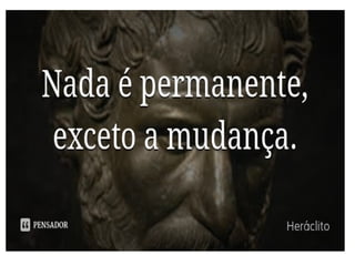 Não há nada permanente, exceto a mudança.
Heraclito
 
