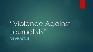 “Violence Against
Journalists”
AN ANALYSIS
 
