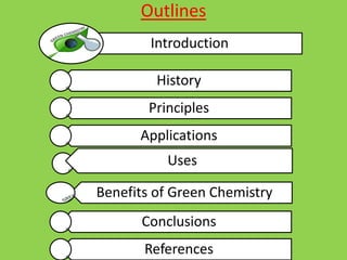 Outlines
Introduction
History
Principles
Applications
Benefits of Green Chemistry
Uses
Conclusions
References
 