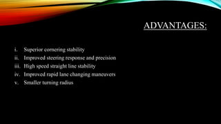 ADVANTAGES:
i. Superior cornering stability
ii. Improved steering response and precision
iii. High speed straight line stability
iv. Improved rapid lane changing maneuvers
v. Smaller turning radius
 