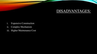 DISADVANTAGES:
i. Expensive Construction
ii. Complex Mechanism
iii. Higher Maintenance Cost
 