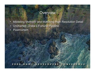 Overview

•  Modeling Methods and Matching High Resolution Detail
•  Uncharted: Drake’s Fortune Pipeline
•  Postmortem
 