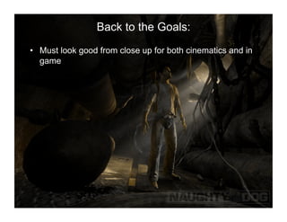 Back to the Goals:
•  Must look good from close up for both cinematics and in
   game
 