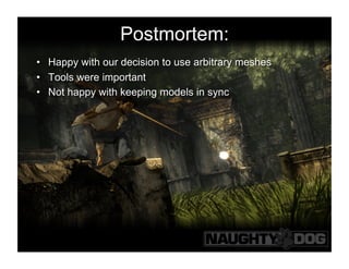 Postmortem:
•  Happy with our decision to use arbitrary meshes
•  Tools were important
•  Not happy with keeping models in sync
 