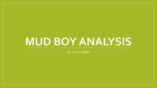 MUD BOY ANALYSIS
By Harry Heath
 