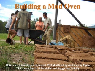 Building a Mud Oven Notes and pictures from July/August 2010 Mud Building Workshop by Aspen T.R.E.E compiled by JR McMullen and Peggy/Sage O’Reilly  