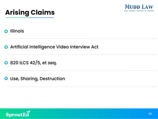 Illinois
Artificial Intelligence Video Interview Act
820 ILCS 42/5, et seq.
Use, Sharing, Destruction
113
Arising Claims
 
