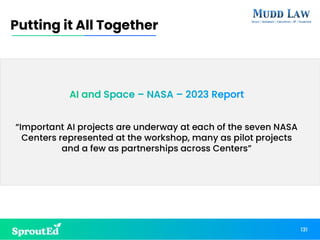 AI and Space – NASA – 2023 Report
“Important AI projects are underway at each of the seven NASA
Centers represented at the workshop, many as pilot projects
and a few as partnerships across Centers”
Putting it All Together
131
 