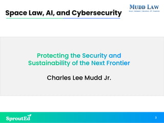 Protecting the Security and
Sustainability of the Next Frontier
Charles Lee Mudd Jr.
Space Law, AI, and Cybersecurity
3
 