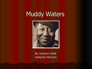 Muddy Waters By: Carolynn Zidek  Katherine Morrison 