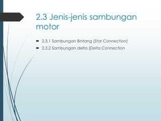 2.3 Jenis-jenis sambungan
motor
 2.3.1 Sambungan Bintang (Star Connection)
 2.3.2 Sambungan delta (Delta Connection
 