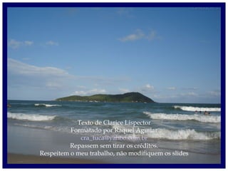 Texto de Clarice Lispector
Formatado por Raquel Aguilar
cra_tuca@yahoo.com.br
Repassem sem tirar os créditos.
Respeitem o meu trabalho, não modifiquem os slides
 