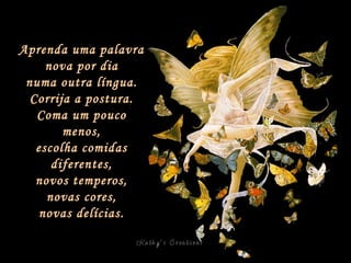 Aprenda uma palavra nova por dia numa outra língua. Corrija a postura. Coma um pouco menos, escolha comidas diferentes, novos temperos, novas cores, novas delícias. 
