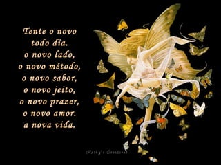 Tente o novo todo dia. o novo lado, o novo método, o novo sabor, o novo jeito, o novo prazer, o novo amor. a nova vida. 
