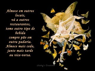Almoce em outros locais, vá a outros restaurantes, tome outro tipo de bebida compre pão em outra padaria. Almoce mais cedo, jante mais tarde ou vice-versa. 