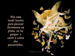 Tire uma tarde inteira para passear livremente na praia, ou no parque  e ouvir o canto dos passarinhos. 