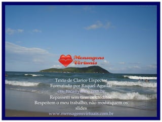 Texto de Clarice Lispector Formatado por Raquel Aguilar [email_address] Repassem sem tirar os créditos. Respeitem o meu trabalho, não modifiquem os slides www.mensagensvirtuais.com.br 