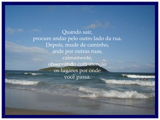 Quando sair, procure andar pelo outro lado da rua. Depois, mude de caminho, ande por outras ruas, calmamente, observando com atenção os lugares por onde você passa. 