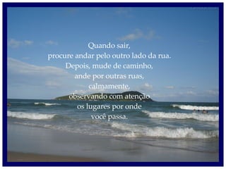 Quando sair, procure andar pelo outro lado da rua. Depois, mude de caminho, ande por outras ruas, calmamente, observando com atenção os lugares por onde você passa. 