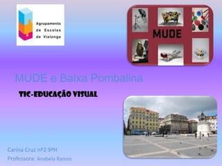 MUDE e Baixa Pombalina
    TIC-Educação Visual




Carina Cruz nº2 9ºH
Professora: Anabela Ramos
 