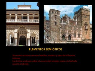 ELEMENTOS SEMIÓTICOS Sus construcciones son con ladrillos, madera y yeso de influencia islámica Las torres se elevan sobre el crucero del templo, junto a la fachada o junto al ábside. 