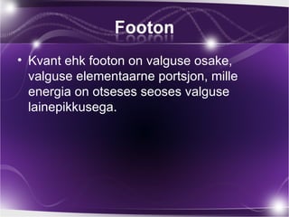 • Kvant ehk footon on valguse osake,
  valguse elementaarne portsjon, mille
  energia on otseses seoses valguse
  lainepikkusega.
 