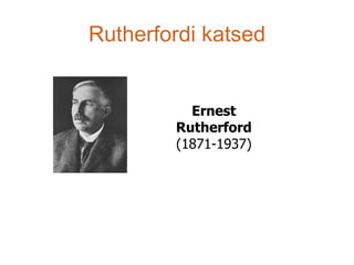 Rutherfordi katsed


          Ernest
        Rutherford
        (1871-1937)
 