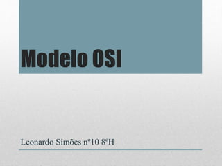 Modelo OSI
Leonardo Simões nº10 8ºH
 