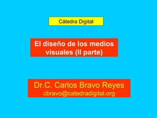 El diseño de los medios visuales (II parte) Cátedra Digital Dr.C. Carlos Bravo Reyes [email_address] 