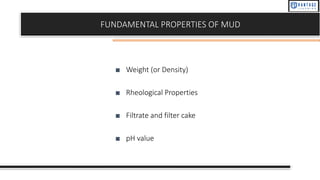 FUNDAMENTAL PROPERTIES OF MUD
■ Weight (or Density)
■ Rheological Properties
■ Filtrate and filter cake
■ pH value
 