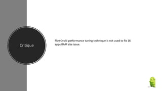 Critique
FlowDroid performance tuning technique is not used to fix 16
apps RAM size issue.
24
 