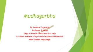 Mudhagarbha
Dr Jasmine Gujarathi
Professor & Head
Dept of Prasuti tantra and Stri roga
G J Patel Institute of Ayurveda Studies and Research
New Vallabh Vidyanagar
 