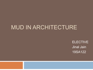 MUD IN ARCHITECTURE
ELECTIVE
Jinal Jain
19SA122
 