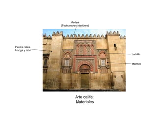 Arte califal.
Materiales
Piedra caliza.
A soga y tizón
Ladrillo
Mármol
Madera
(Techumbres interiores)
 